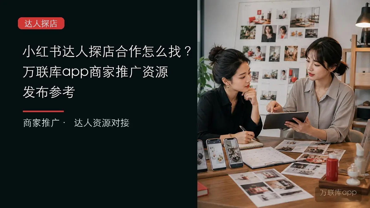 小红书达人探店合作怎么找，万联库app商家推广资源发布参考
